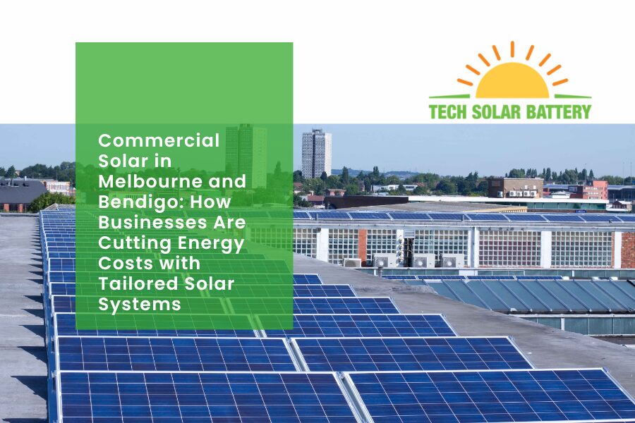 Commercial Solar in Melbourne and Bendigo: How Businesses Are Cutting Energy Costs with Tailored Solar Systems